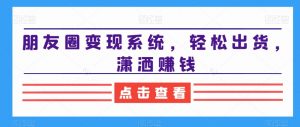 朋友圈变现系统，轻松出货，潇洒赚钱-6688资源库