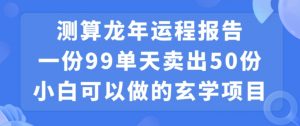 小白可做的玄学项目，出售”龙年运程报告”一份99元单日卖出100份利润9900元，0成本投入【揭秘】-6688资源库