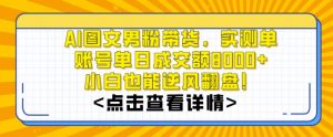 AI图文男粉带货，实测单账号单天成交额8000+，最关键是操作简单，小白看了也能上手【揭秘】-6688资源库