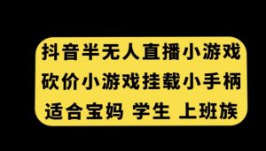 抖音半无人直播砍价小游戏，挂载游戏小手柄，适合宝妈学生上班族【揭秘】-6688资源库