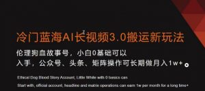 冷门蓝海AI长视频3.0搬运新玩法，小白0基础可以入手，公众号、头条、矩阵操作可长期做月入1w+【揭秘】-6688资源库