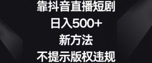 靠抖音直播短剧，日入500+，新方法、不提示版权违规【揭秘】-6688资源库