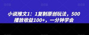小说推文1：1复制原创玩法，500播放收益100+，一分钟学会【揭秘】-6688资源库