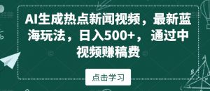 AI生成热点新闻视频，最新蓝海玩法，日入500+，通过中视频赚稿费【揭秘】-6688资源库