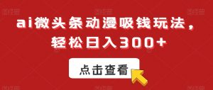 ai微头条动漫吸钱玩法，轻松日入300+【揭秘】-6688资源库