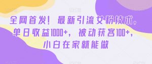 全网首发！最新引流女粉技术，单日收益1000+，被动获客100+，小白在家就能做【揭秘】-6688资源库
