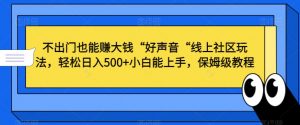 不出门也能赚大钱“好声音“线上社区玩法，轻松日入500+小白能上手，保姆级教程【揭秘】-6688资源库