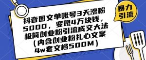 抖音图文单账号3天涨粉5000，变现4万块钱，极简创业粉引流成交大法-6688资源库