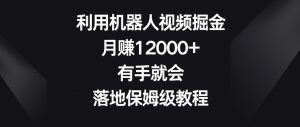 利用机器人视频掘金，月赚12000+，有手就会，落地保姆级教程【揭秘】-6688资源库