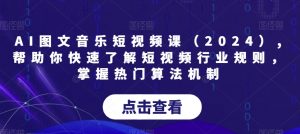 AI图文音乐短视频课(2024),帮助你快速了解短视频行业规则,掌握热门算法机制-6688资源库
