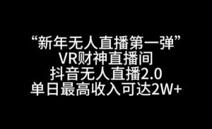 “新年无人直播第一弹“VR财神直播间，抖音无人直播2.0，单日最高收入可达2W+【揭秘】-6688资源库