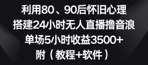 利用80、90后怀旧心理，搭建24小时无人直播撸音浪，单场5小时收益3500+（教程+软件）【揭秘】-6688资源库