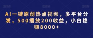 AI一键原创热点视频，多平台分发，500播放200收益，小白稳赚8000+【揭秘】-6688资源库