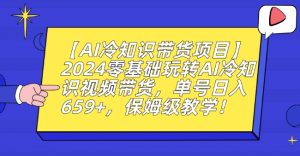 【AI冷知识带货项目】2024零基础玩转AI冷知识视频带货，单号日入659+，保姆级教学【揭秘】-6688资源库