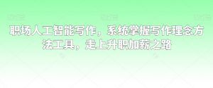 职场人工智能写作，系统掌握写作理念方法工具，走上升职加薪之路-6688资源库