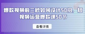 爆款视频前三秒如何设计50招，短视频运营爆款课50节-6688资源库