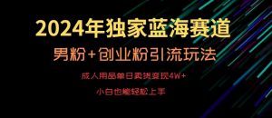 2024年独家蓝海赛道，成人用品单日卖货变现4W+，男粉+创业粉引流玩法，不愁搞不到流量【揭秘】-6688资源库