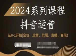 2024抖音运营全套系列课程,从0-1开始,定位、运营、剪辑、直播、变现!-6688资源库