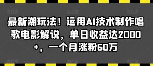 最新潮玩法！运用AI技术制作唱歌电影解说，单日收益达2000+，一个月涨粉60万【揭秘】-6688资源库
