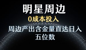 利用明星效应，0成本投入，周边产出含金量直达日入五位数【揭秘】-6688资源库