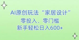 AI家居设计，简单好上手，新手小白什么也不会的，都可以轻松日入500+【揭秘】-6688资源库