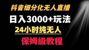 靠抖音细分化赛道无人直播，针对宝妈，24小时纯无人，日入3000+的玩法【揭秘】-6688资源库