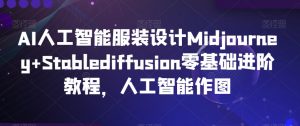 AI人工智能服装设计Midjourney+Stablediffusion零基础进阶教程，人工智能作图-6688资源库