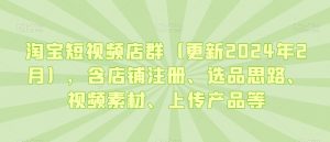 淘宝短视频店群（更新2024年2月），含店铺注册、选品思路、视频素材、上传产品等-6688资源库