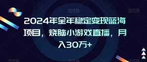 2024年全年稳定变现蓝海项目，烧脑小游戏直播，月入30万+【揭秘】-6688资源库