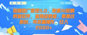 短剧推广变现5.0，免费AI短剧剪辑软件，保姆级教程，条条过原创，可批量操作，日入2000+【揭秘】-6688资源库