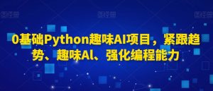 0基础Python趣味AI项目，紧跟趋势、趣味Al、强化编程能力-6688资源库