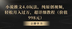小说推文4.0玩法，纯原创视频，轻松月入过万，超详细教程（价值998元）【揭秘】-6688资源库
