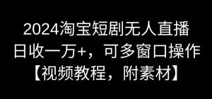 2024淘宝短剧无人直播，日收一万+，可多窗口操作【视频教程，附素材】【揭秘】-6688资源库