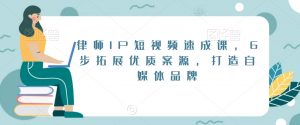 律师IP短视频速成课,6步拓展优质案源,打造自媒体品牌-6688资源库