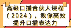 高级口播合伙人课程(2024),教你高效提升口播表达力-6688资源库