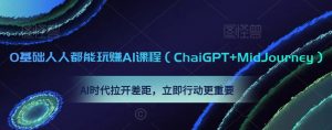 0基础人人都能玩赚AI课程(ChaiGPT+MidJourney),AI时代拉开差距,立即行动更重要-6688资源库