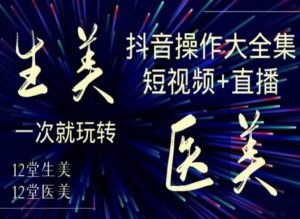 美业全干货·生美·医美抖音操作合集，短视频+直播，一次就玩转-6688资源库