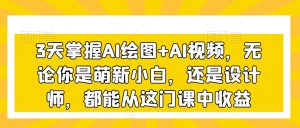 3天掌握AI绘图+AI视频，无论你是萌新小白，还是设计师，都能从这门课中收益-6688资源库