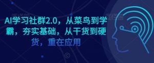AI学习社群2.0，从菜鸟到学霸，夯实基础，从干货到硬货，重在应用-6688资源库