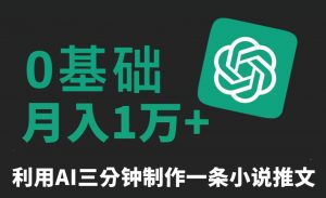 三分钟一条原创爆款小说推文，全程AI制作，无脑矩阵，月入1万+【揭秘】-6688资源库