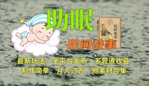 助眠式民间故事最新玩法，全平台发布，多管道收益，制作简单【附素材合集】-6688资源库