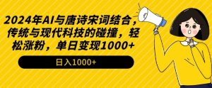 2024年AI与唐诗宋词结合，传统与现代科技的碰撞，轻松涨粉，单日变现1000+【揭秘】-6688资源库