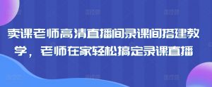 卖课老师高清直播间录课间搭建教学，老师在家轻松搞定录课直播-6688资源库
