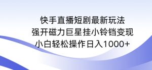 快手直播短剧最新玩法,强开磁力巨星挂小铃铛变现,小白轻松操作日入1000+【揭秘】-6688资源库