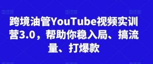 跨境油管YouTube视频实训营3.0，帮助你稳入局、搞流量、打爆款-6688资源库