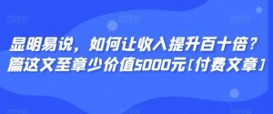 显明易说，如何让收入提升百十倍？‮篇这‬文‮至章‬少价值5000元[付费文章]-6688资源库
