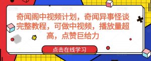 奇闻阁中视频计划，奇闻异事怪谈完整教程，可做中视频，播放量超高，点赞巨给力-6688资源库