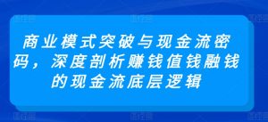 商业模式突破与现金流密码,深度剖析赚钱值钱融钱的现金流底层逻辑-6688资源库