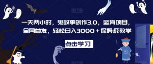 一天两小时，鬼故事创作3.0，蓝海项目，全网首发，轻松日入3000＋保姆级教学【揭秘】-6688资源库