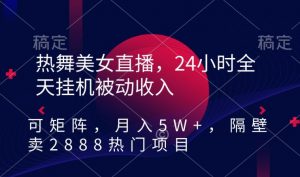 热舞美女直播,24小时全天挂机被动收入,可矩阵,月入5W+,隔壁卖2888热门项目【揭秘】-6688资源库
